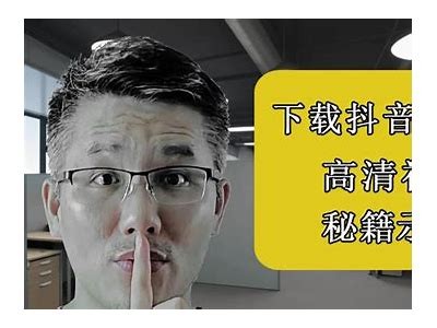 如何快速下载抖音阴小短视频？详解方法与步骤！